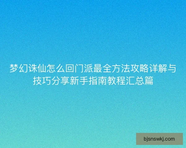 梦幻诛仙怎么回门派最全方法攻略详解与技巧分享新手指南教程汇总篇