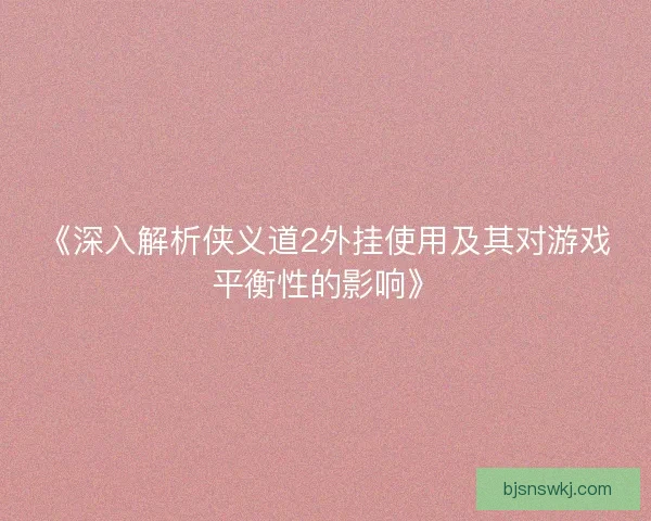 《深入解析侠义道2外挂使用及其对游戏平衡性的影响》