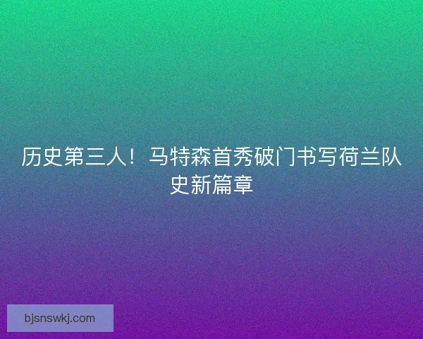 历史第三人！马特森首秀破门书写荷兰队史新篇章