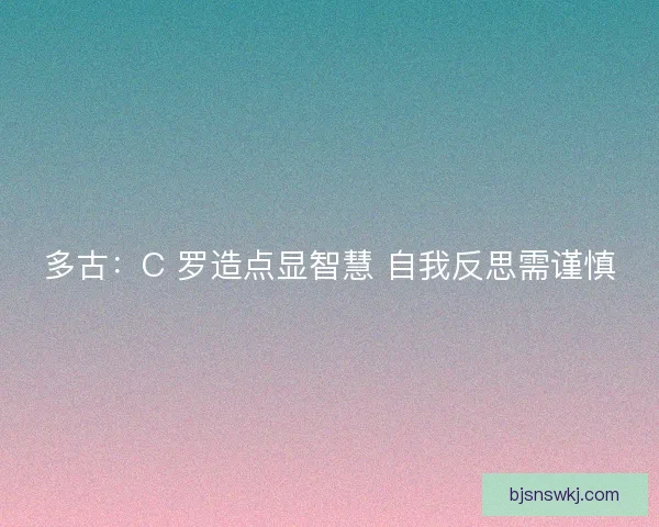 多古：C 罗造点显智慧 自我反思需谨慎