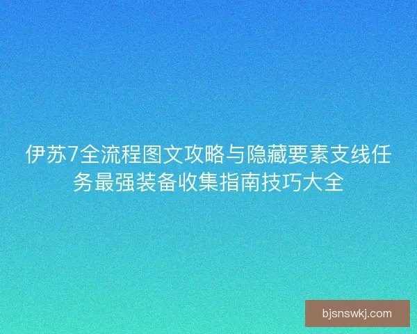 伊苏7全流程图文攻略与隐藏要素支线任务最强装备收集指南技巧大全 伊苏7全流程图文攻略与隐藏要素支线任务最强装备收集指南技巧大全
